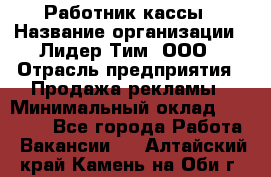 Работник кассы › Название организации ­ Лидер Тим, ООО › Отрасль предприятия ­ Продажа рекламы › Минимальный оклад ­ 25 000 - Все города Работа » Вакансии   . Алтайский край,Камень-на-Оби г.